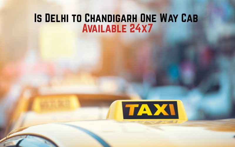 Is Delhi to Chandigarh One Way Cab Available 24x7?